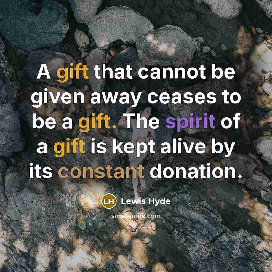 “A gift that cannot be given away ceases to be a gift. The spirit of a gift is kept alive by its constant donation.” quote by Lewis Hyde