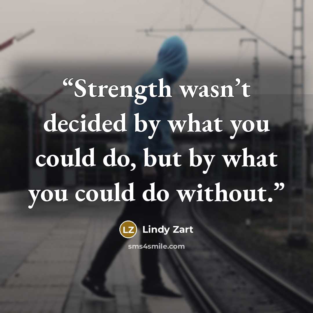 “Strength wasn’t decided by what you could do, but by what you could do without.” quote by Lindy Zart