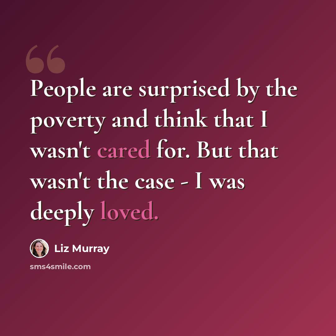 “People are surprised by the poverty and think that I wasn't cared for. But that wasn't the case - I was deeply loved.” quote by Liz Murray
