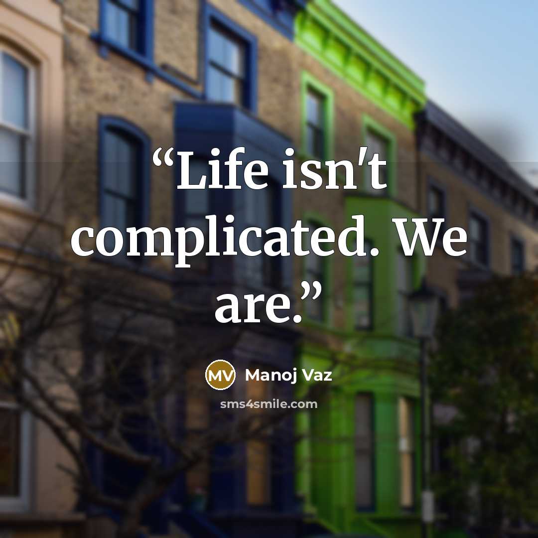 “Life isn't complicated. We are.” quote by Manoj Vaz