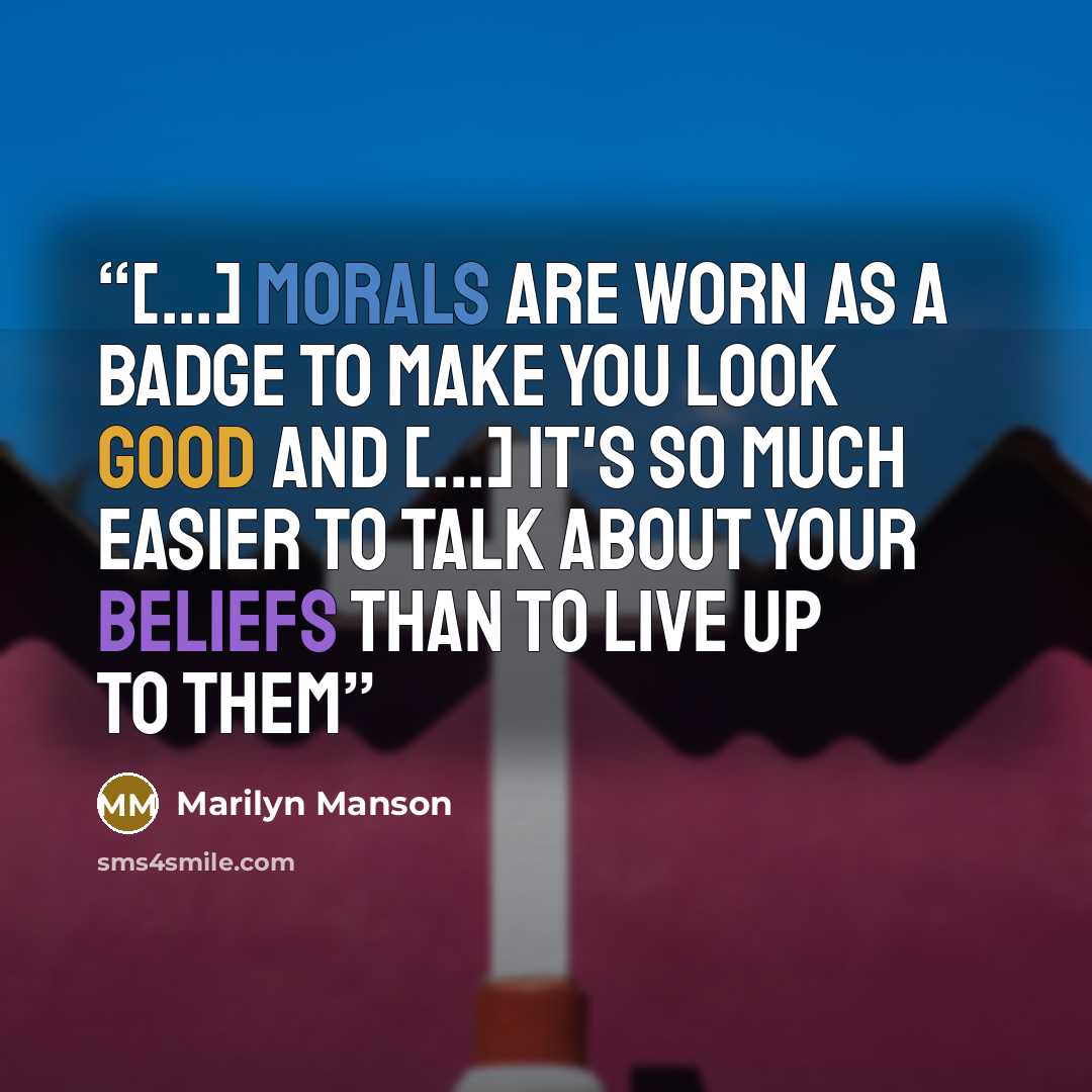“[...] morals are worn as a badge to make you look good and [...] it's so much easier to talk about your beliefs than to live up to them” quote by Marilyn Manson