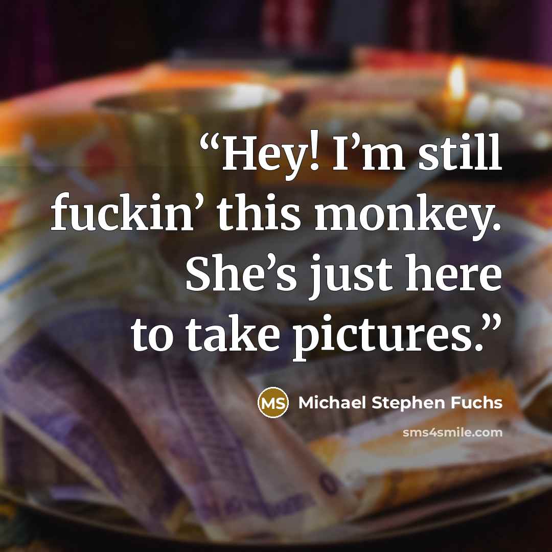 “Hey! I’m still fuckin’ this monkey. She’s just here to take pictures.” quote by Michael Stephen Fuchs