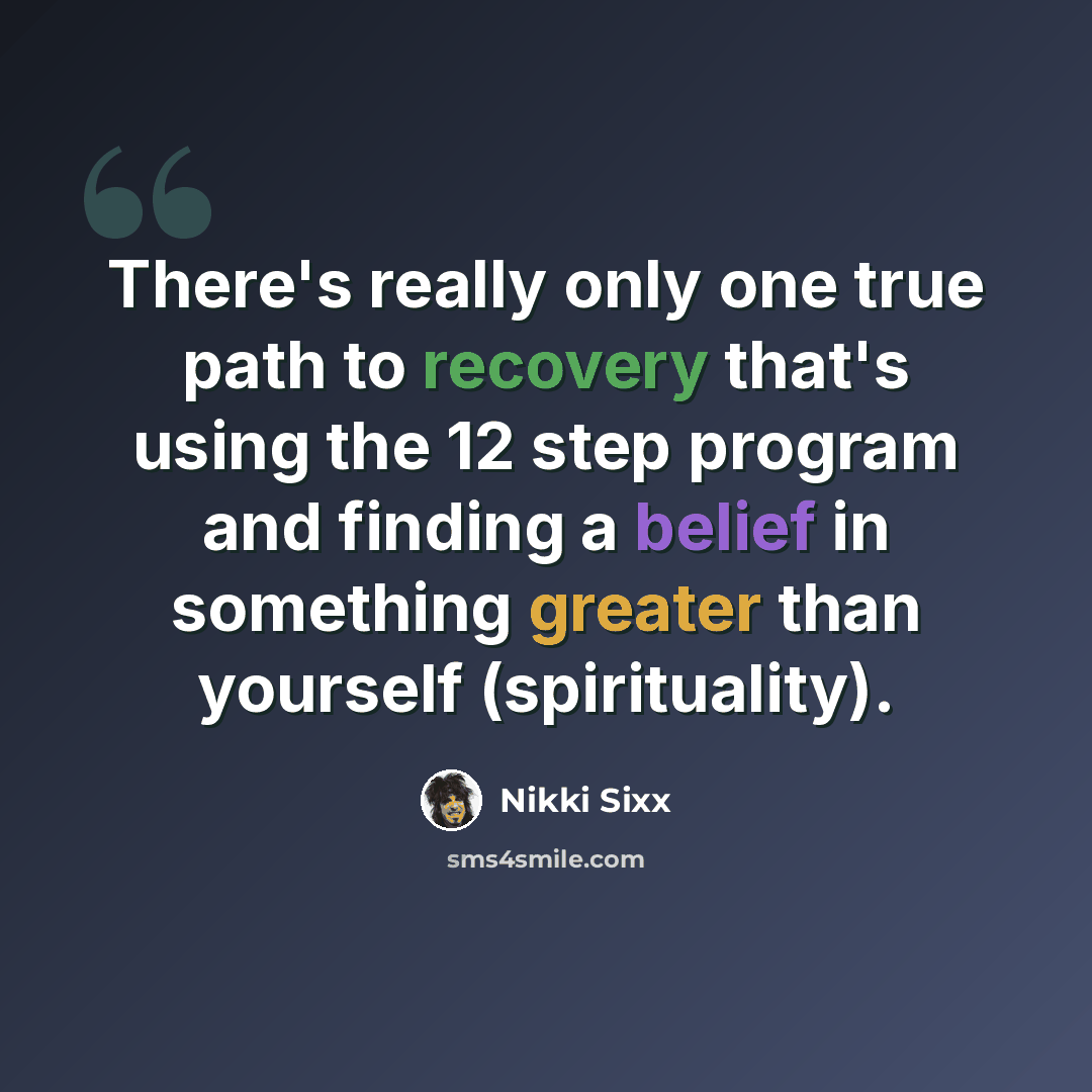 “There's really only one true path to recovery that's using the 12 step program and finding a belief in something greater than yourself (spirituality).” quote by Nikki Sixx