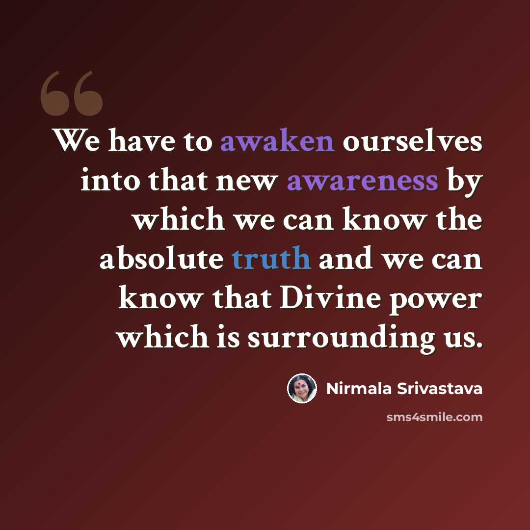 “We have to awaken ourselves into that new awareness by which we can know the absolute truth and we can know that Divine power which is surrounding us.” quote by Nirmala Srivastava