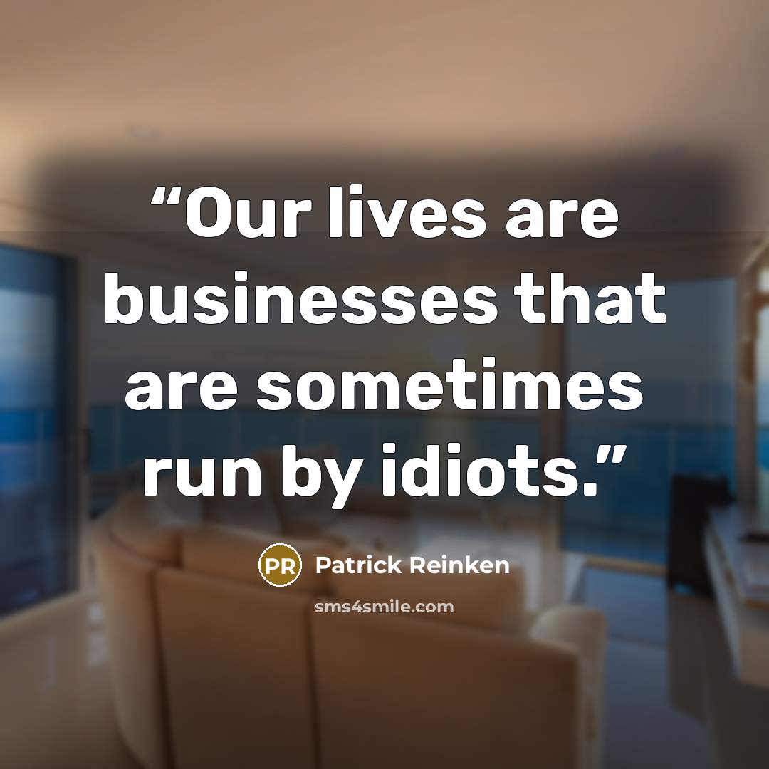 “Our lives are businesses that are sometimes run by idiots.” quote by Patrick Reinken