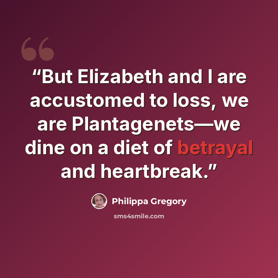 “But Elizabeth and I are accustomed to loss, we are Plantagenets—we dine on a diet of betrayal and heartbreak.” quote by Philippa Gregory