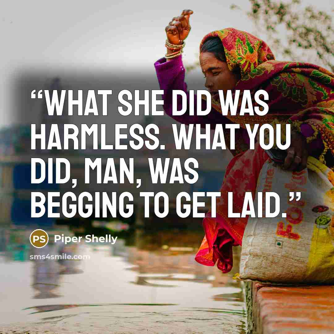 “What she did was harmless. What you did, man, was begging to get laid.” quote by Piper Shelly