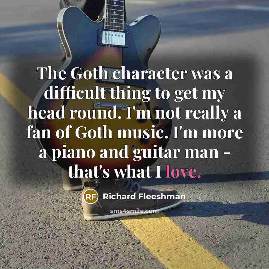 “The Goth character was a difficult thing to get my head round. I'm not really a fan of Goth music. I'm more a piano and guitar man - that's what I love.” quote by Richard Fleeshman