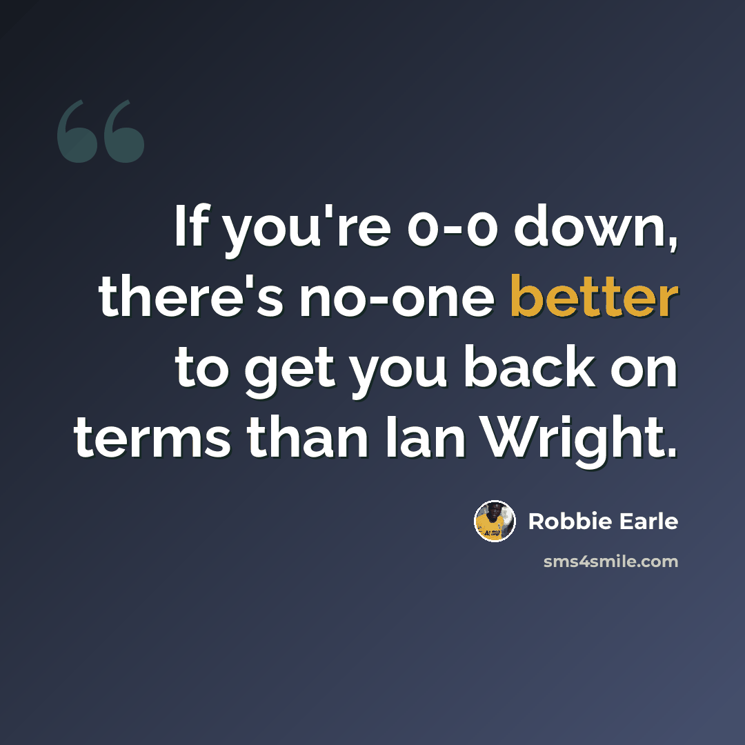 “If you're 0-0 down, there's no-one better to get you back on terms than Ian Wright.” quote by Robbie Earle
