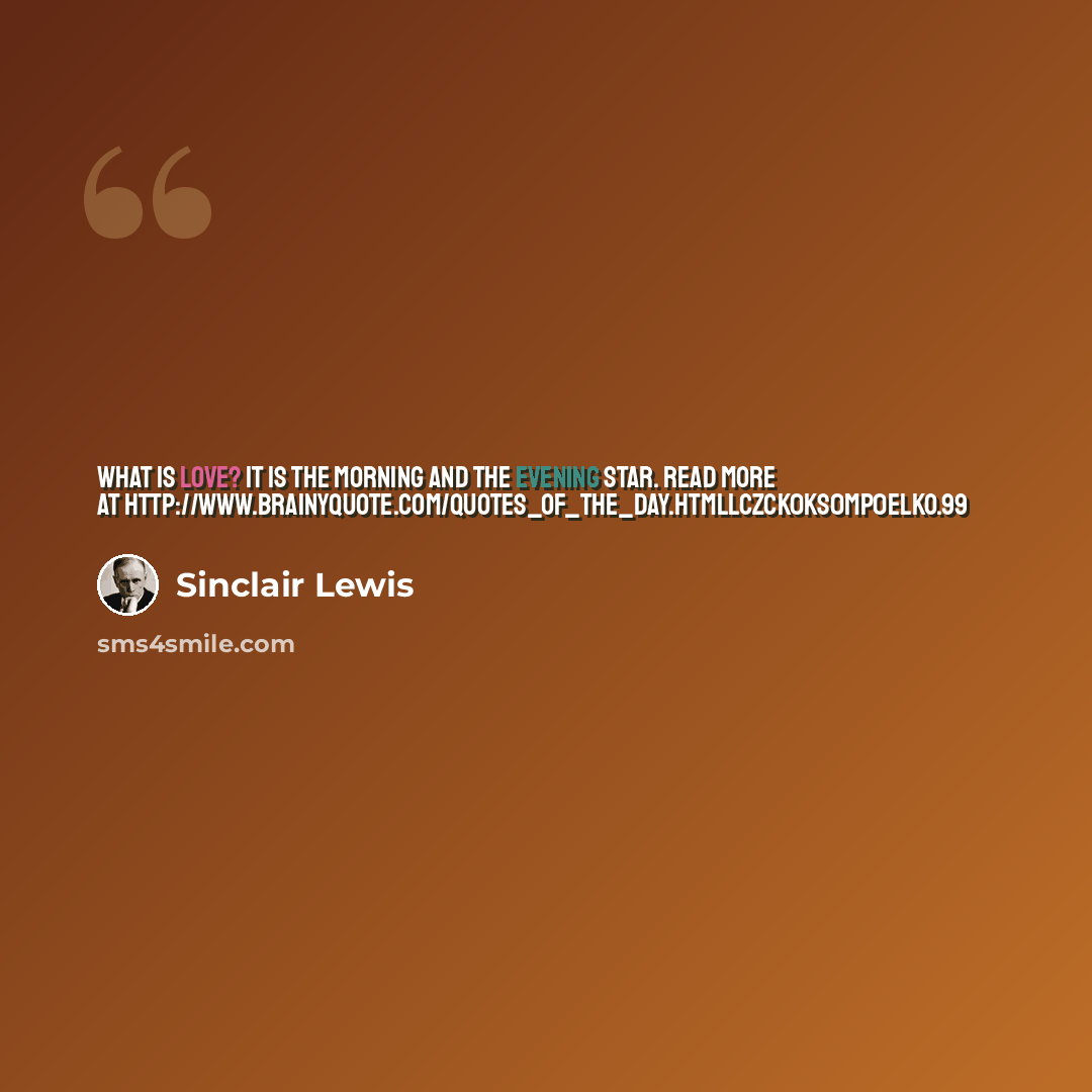 “What is love? It is the morning and the evening star. Read more at http://www.brainyquote.com/quotes_of_the_day.htmllcZCk0Ks0mp0eLkO.99” quote by Sinclair Lewis