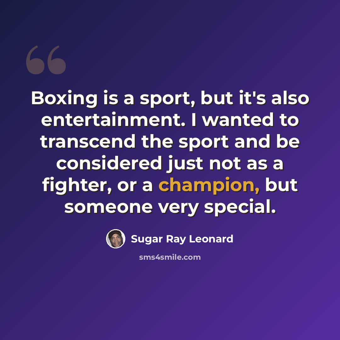 “Boxing is a sport, but it's also entertainment. I wanted to transcend the sport and be considered just not as a fighter, or a champion, but someone very special.” quote by Sugar Ray Leonard