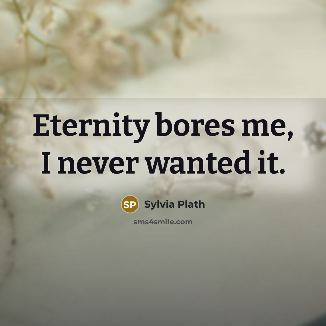 “Eternity bores me, I never wanted it.” quote by Sylvia Plath