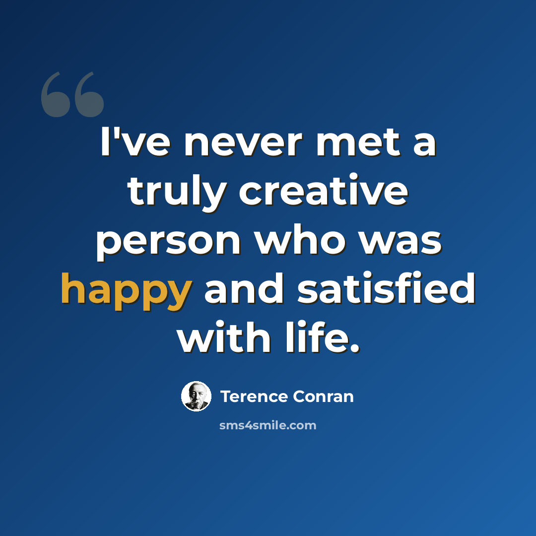 “I've never met a truly creative person who was happy and satisfied with life.” quote by Terence Conran