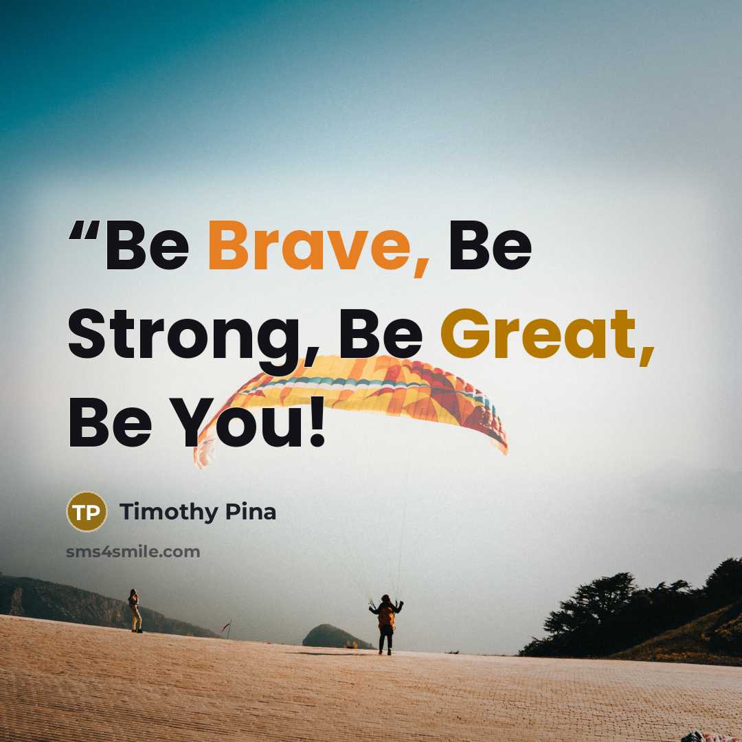 ““Be Brave, Be Strong, Be Great, Be You!” quote by Timothy Pina