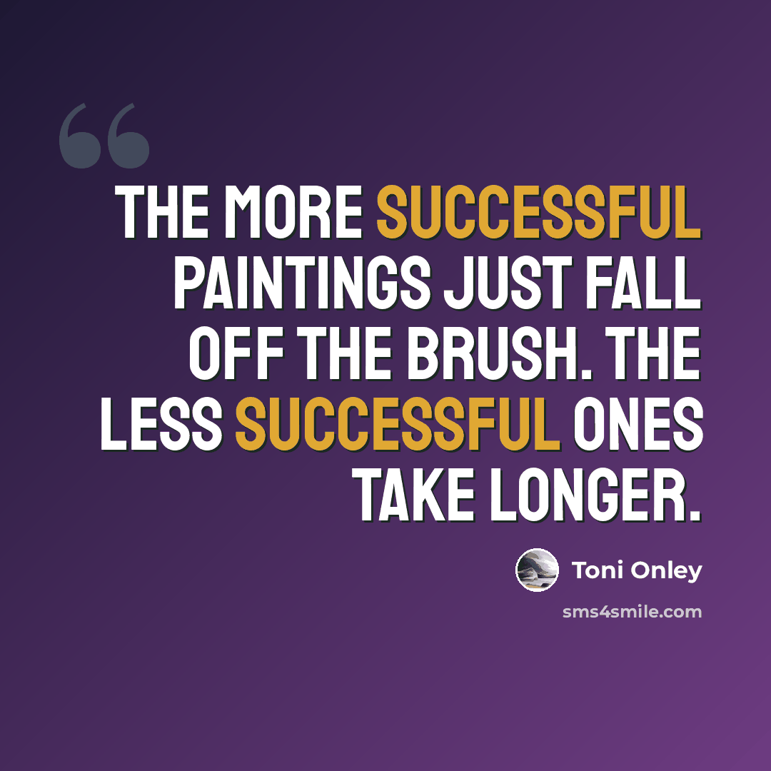 “The more successful paintings just fall off the brush. The less successful ones take longer.” quote by Toni Onley