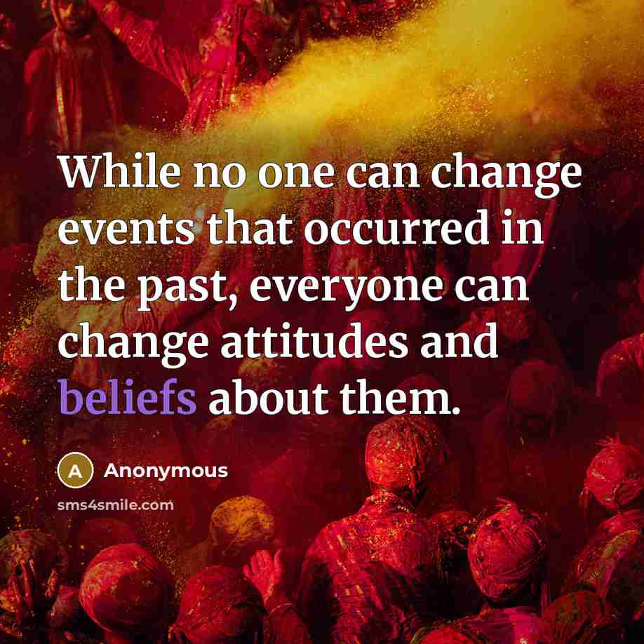 “While no one can change events that occurred in the past, everyone can change attitudes and beliefs about them.” quote by Anonymous