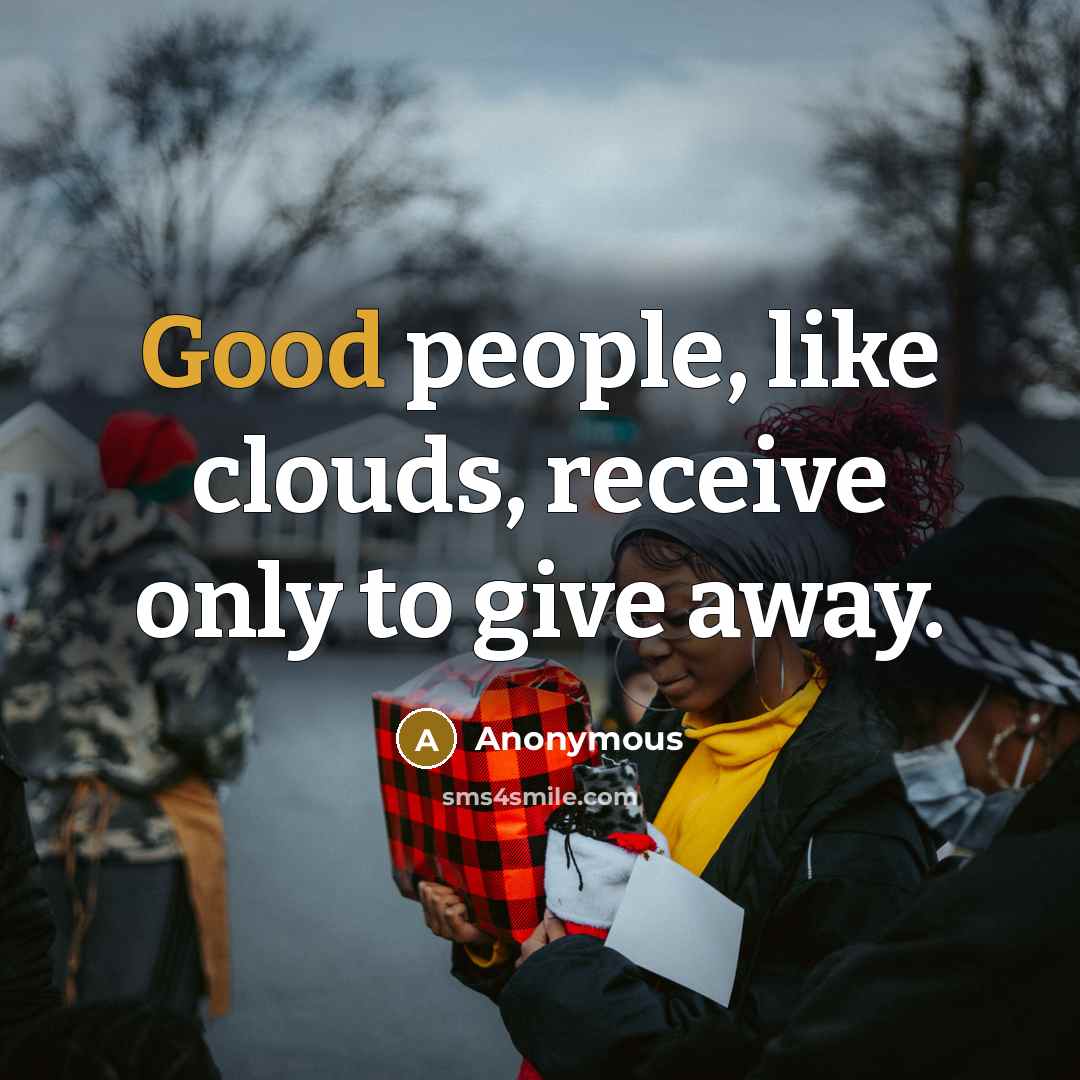 “Good people, like clouds, receive only to give away.” quote by Anonymous