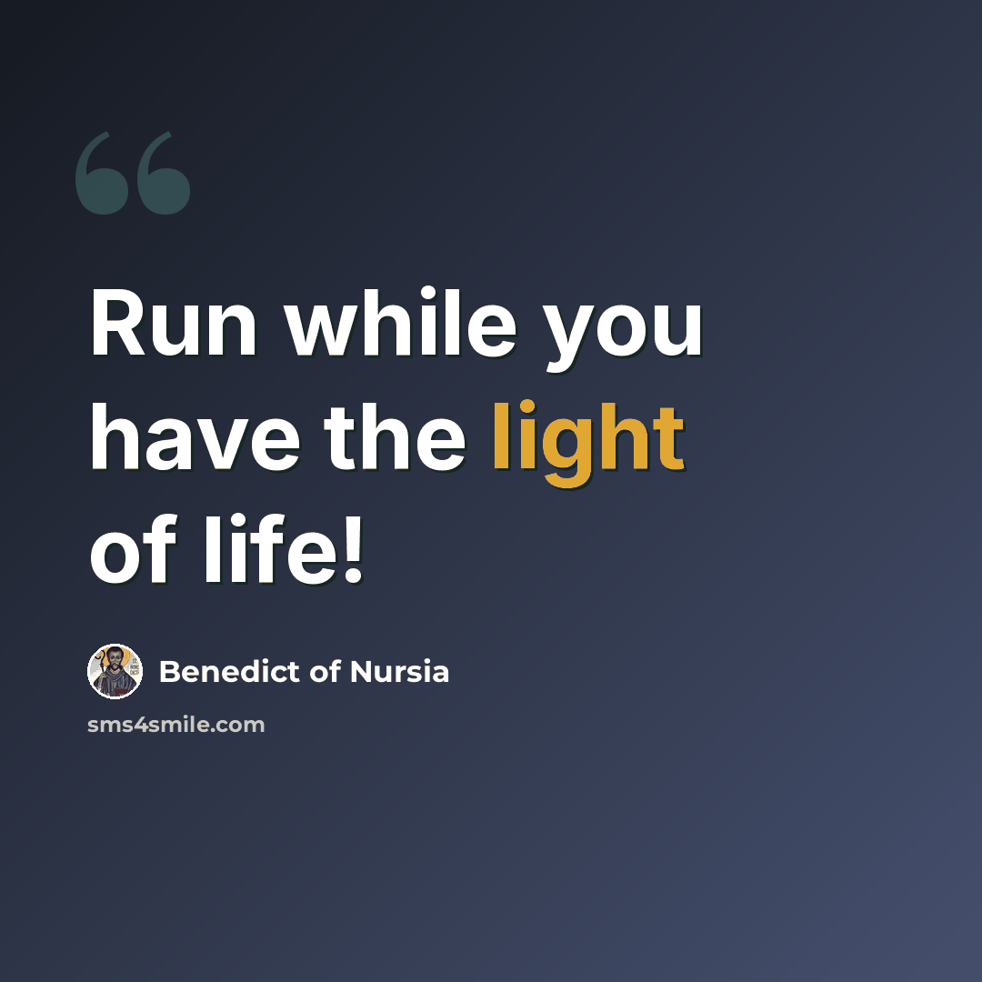 “Run while you have the light of life!” quote by Benedict of Nursia