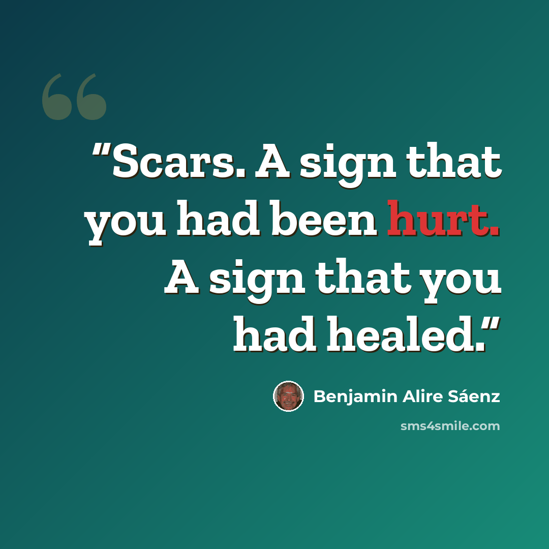 “Scars. A sign that you had been hurt. A sign that you had healed.” quote by Benjamin Alire Sáenz