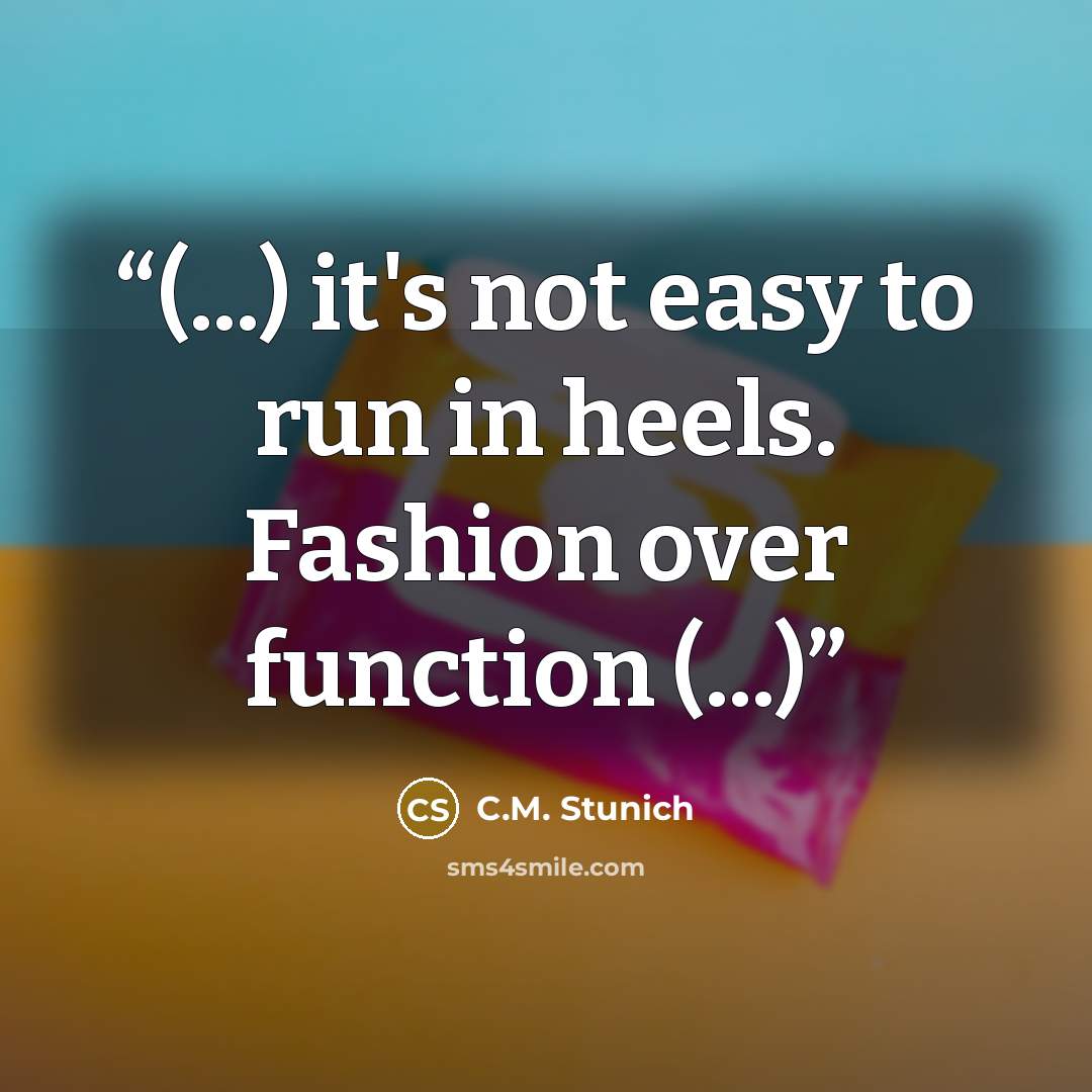 “(...) it's not easy to run in heels. Fashion over function (...)” quote by C.M. Stunich