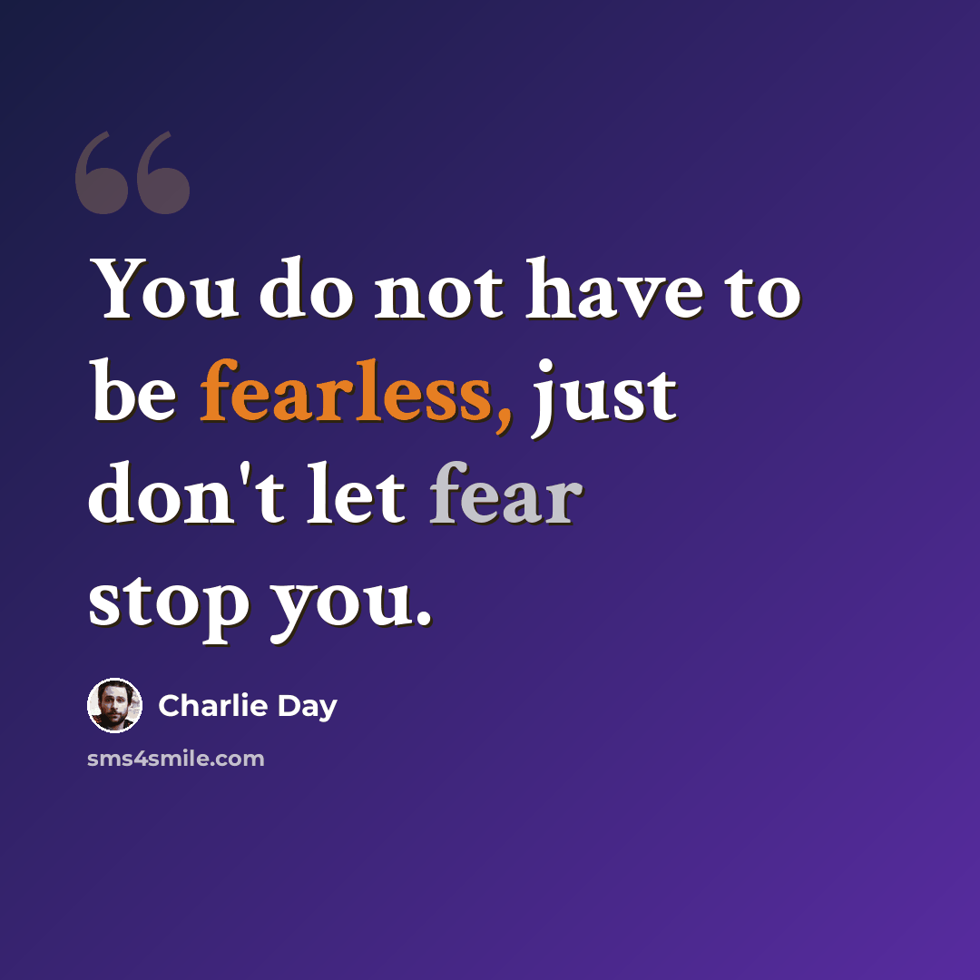 “You do not have to be fearless, just don't let fear stop you.” quote by Charlie Day