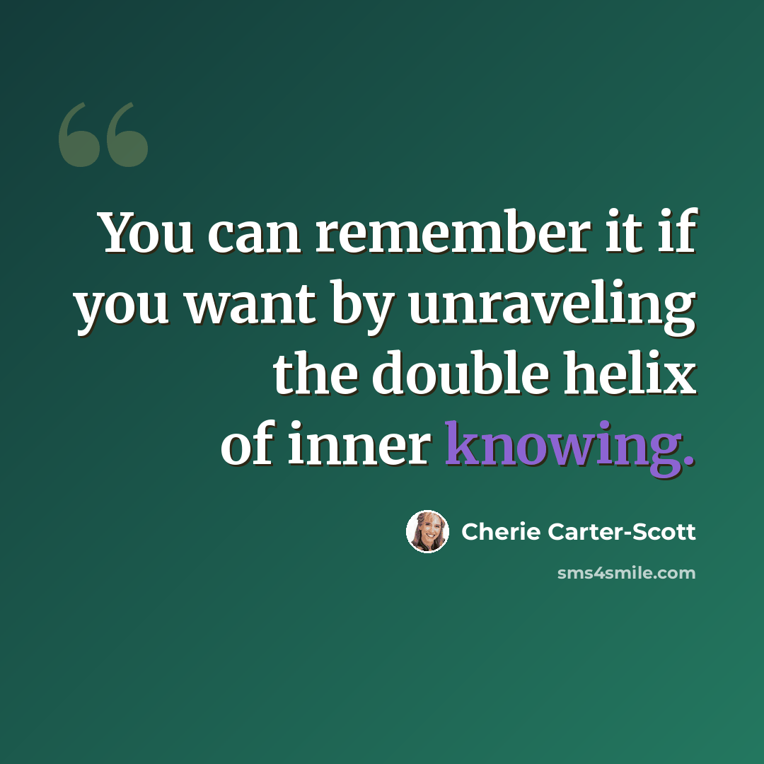 “You can remember it if you want by unraveling the double helix of inner knowing.” quote by Cherie Carter-Scott