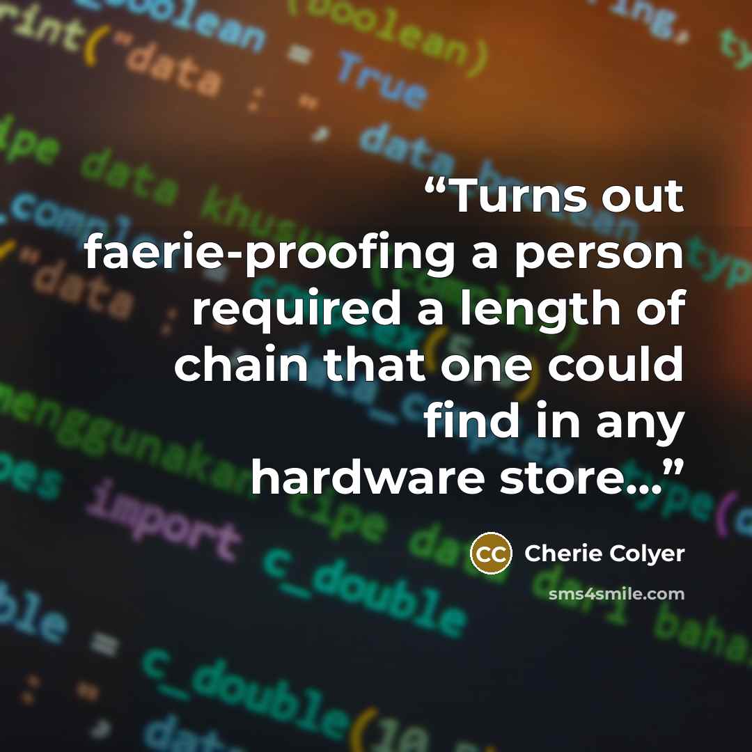 “Turns out faerie-proofing a person required a length of chain that one could find in any hardware store...” quote by Cherie Colyer
