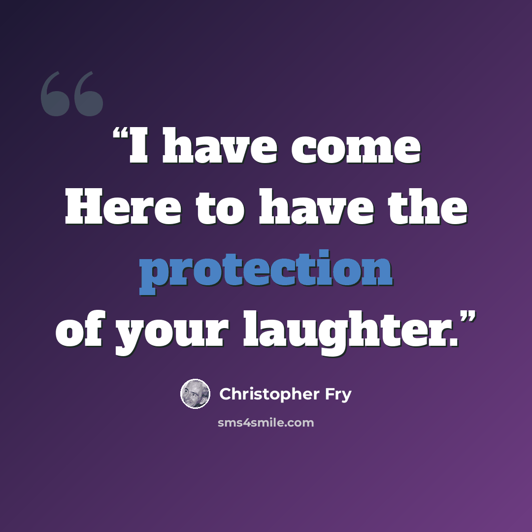 “I have come Here to have the protection of your laughter.” quote by Christopher Fry