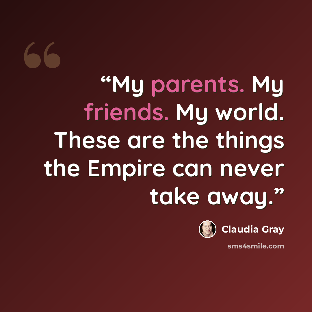 “My parents. My friends. My world. These are the things the Empire can never take away.” quote by Claudia Gray