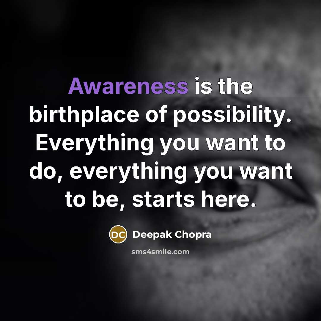 “Awareness is the birthplace of possibility. Everything you want to do, everything you want to be, starts here.” quote by Deepak Chopra