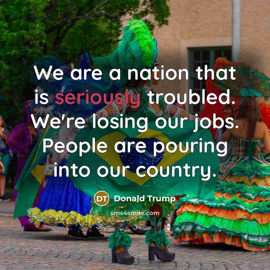 “We are a nation that is seriously troubled. We're losing our jobs. People are pouring into our country.” quote by Donald Trump