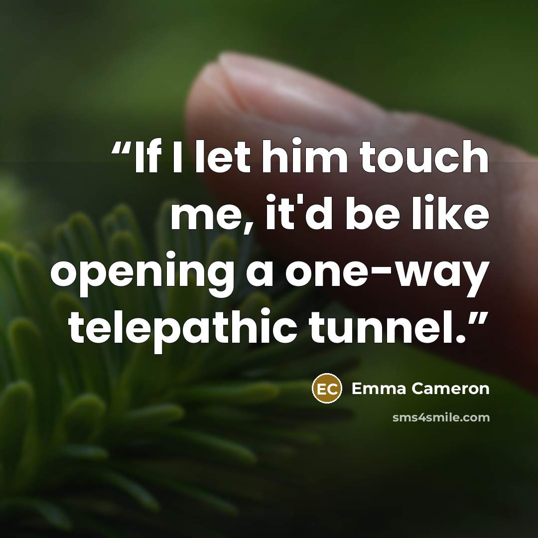 “If I let him touch me, it'd be like opening a one-way telepathic tunnel.” quote by Emma Cameron