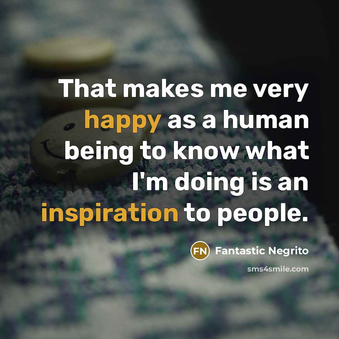 “That makes me very happy as a human being to know what I'm doing is an inspiration to people.” quote by Fantastic Negrito