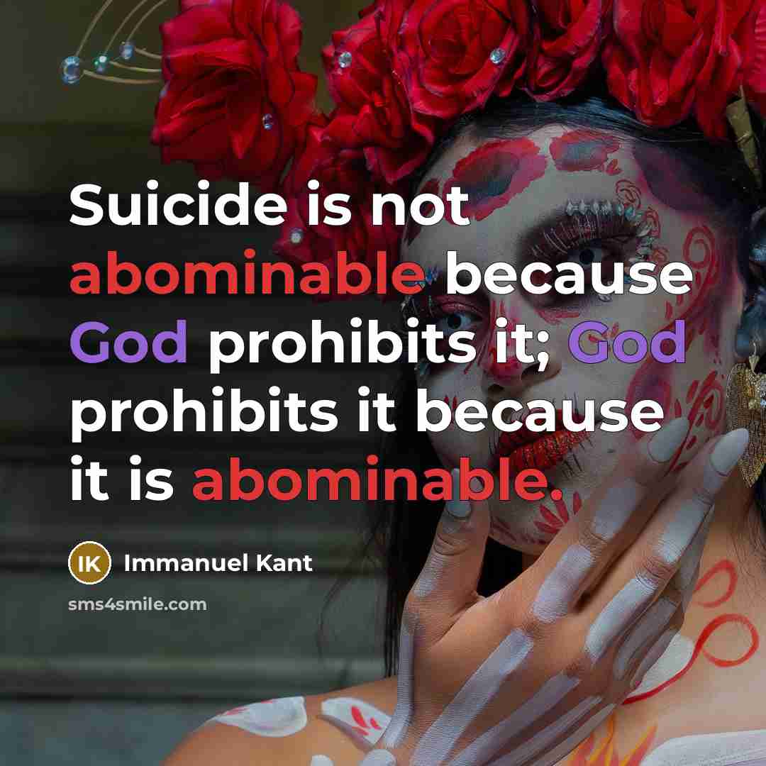 “Suicide is not abominable because God prohibits it; God prohibits it because it is abominable.” quote by Immanuel Kant