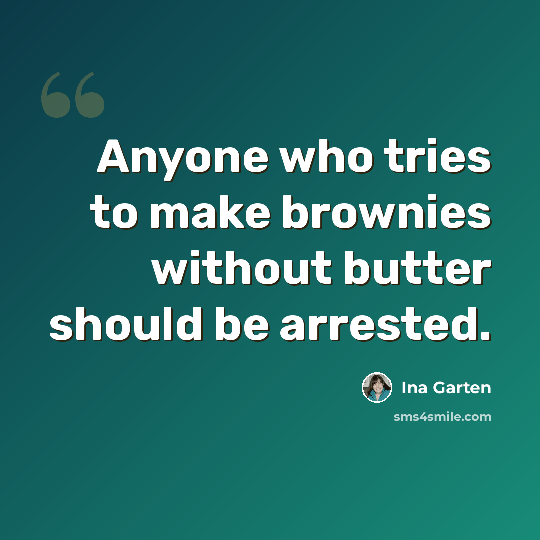 “Anyone who tries to make brownies without butter should be arrested.” quote by Ina Garten