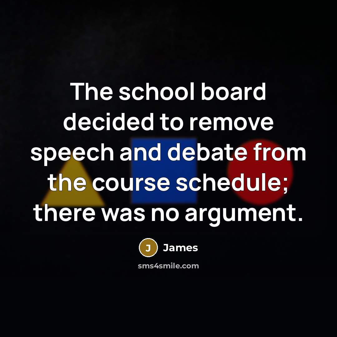 “The school board decided to remove speech and debate from the course schedule; there was no argument.” quote by James