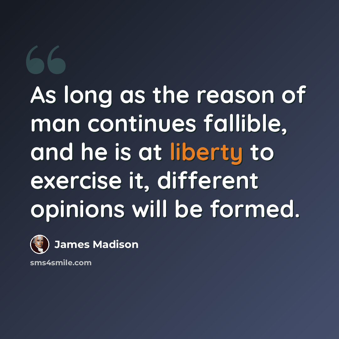 “As long as the reason of man continues fallible, and he is at liberty to exercise it, different opinions will be formed.” quote by James Madison