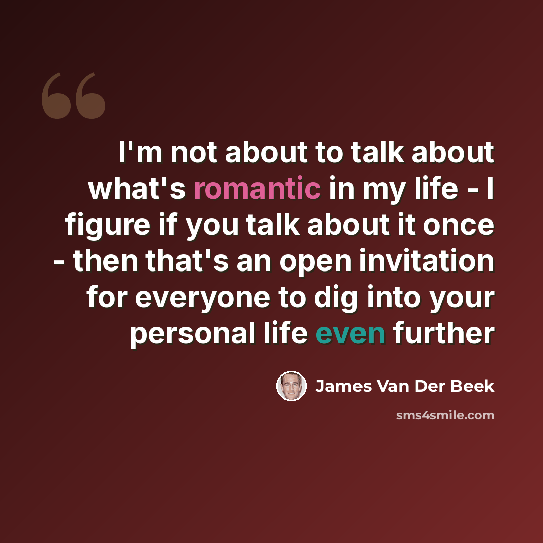 “I'm not about to talk about what's romantic in my life - I figure if you talk about it once - then that's an open invitation for everyone to dig into your personal life even further” quote by James Van Der Beek