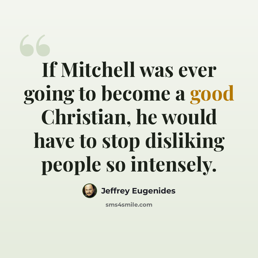 “If Mitchell was ever going to become a good Christian, he would have to stop disliking people so intensely.” quote by Jeffrey Eugenides
