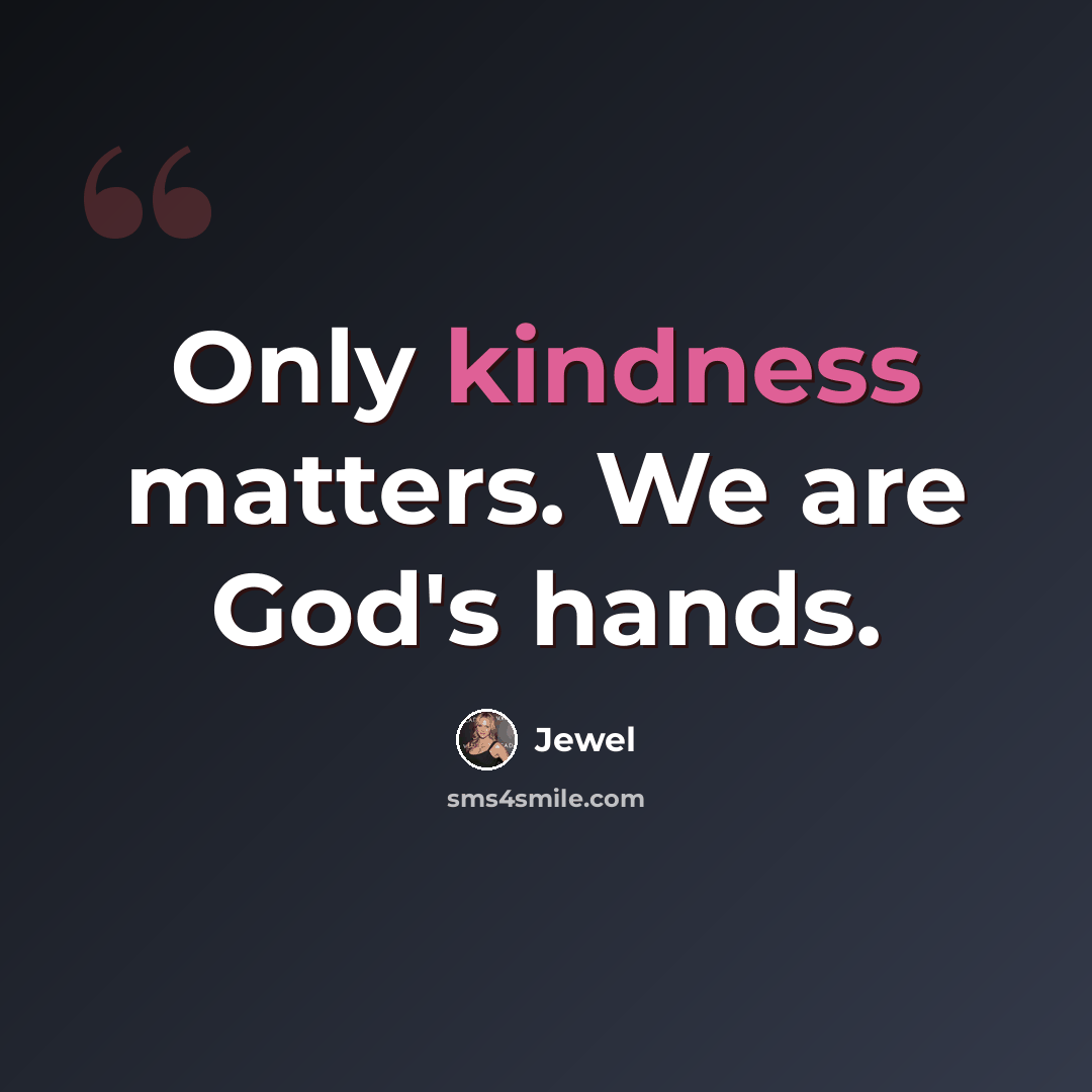 “Only kindness matters. We are God's hands.” quote by Jewel