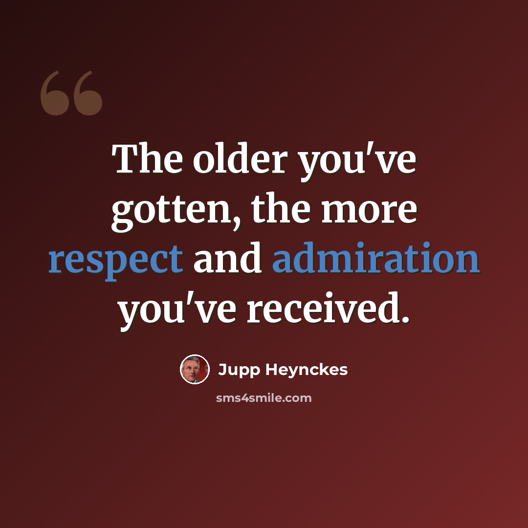 “The older you've gotten, the more respect and admiration you've received.” quote by Jupp Heynckes