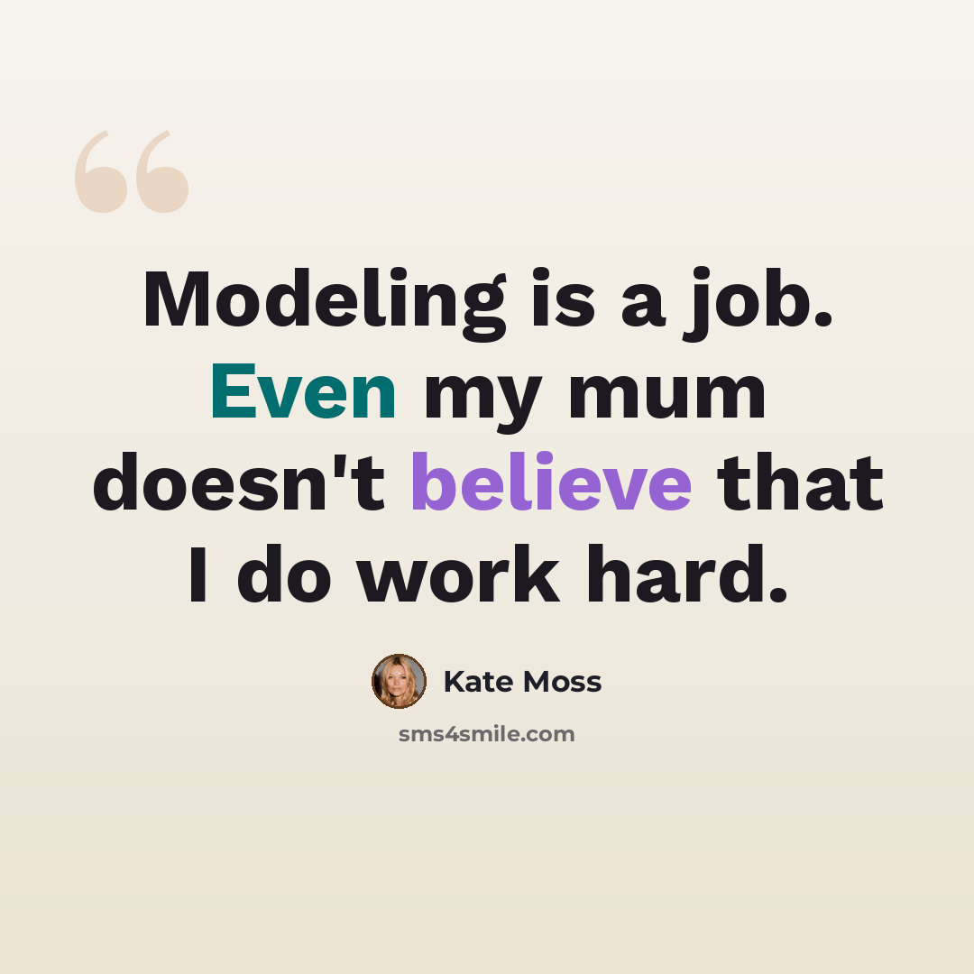 “Modeling is a job. Even my mum doesn't believe that I do work hard.” quote by Kate Moss