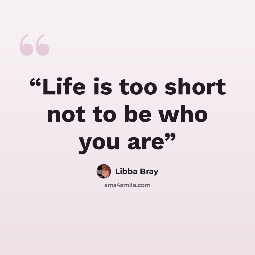 “Life is too short not to be who you are” quote by Libba Bray