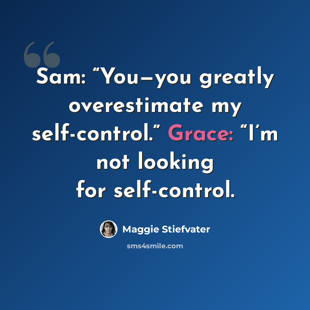 “Sam: “You—you greatly overestimate my self-control.” Grace: “I’m not looking for self-control.” quote by Maggie Stiefvater