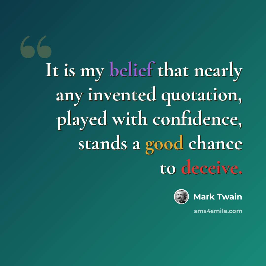 “It is my belief that nearly any invented quotation, played with confidence, stands a good chance to deceive.” quote by Mark Twain