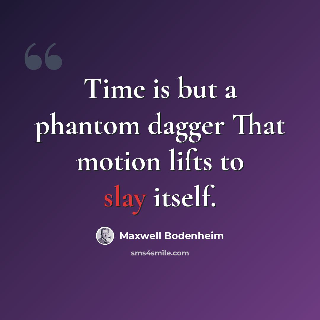 “Time is but a phantom dagger That motion lifts to slay itself.” quote by Maxwell Bodenheim