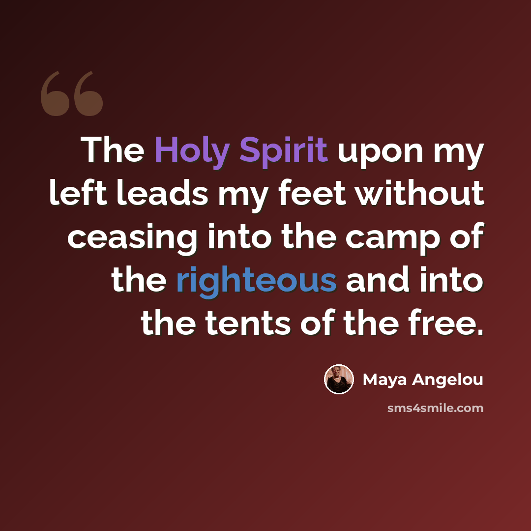 “The Holy Spirit upon my left leads my feet without ceasing into the camp of the righteous and into the tents of the free.” quote by Maya Angelou