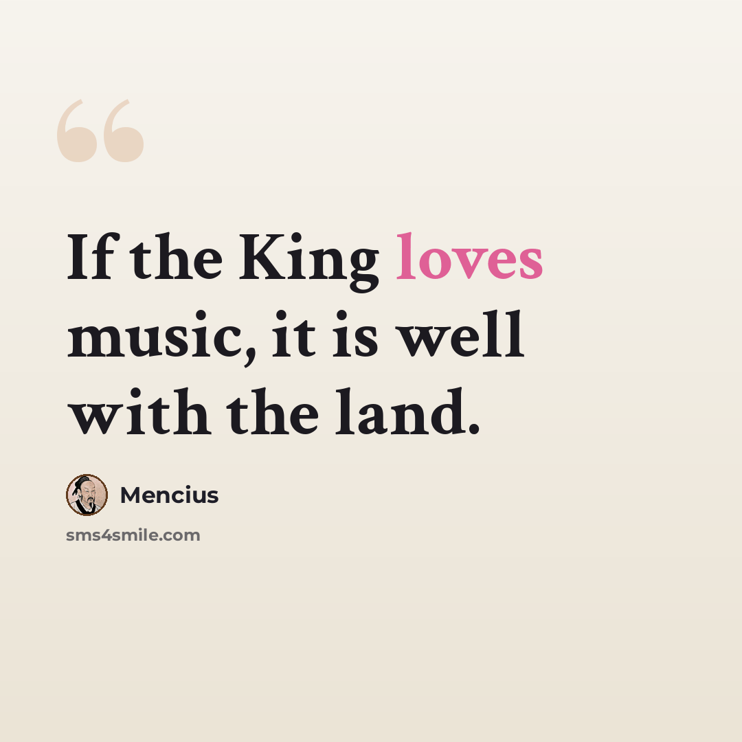 “If the King loves music, it is well with the land.” quote by Mencius