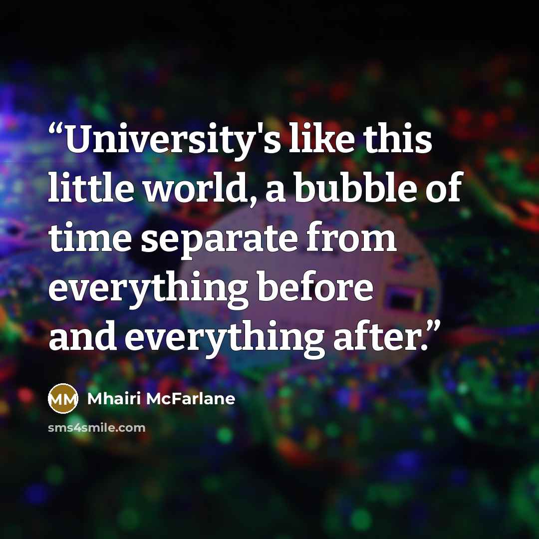 “University's like this little world, a bubble of time separate from everything before and everything after.” quote by Mhairi McFarlane