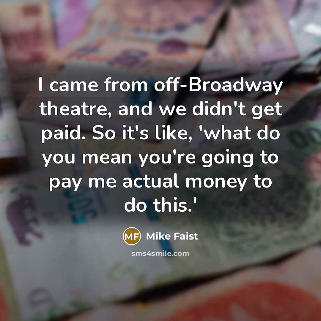 “I came from off-Broadway theatre, and we didn't get paid. So it's like, 'what do you mean you're going to pay me actual money to do this.'” quote by Mike Faist